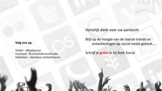 Volg ons op:
Twitter - @bothsocial
Facebook - fb.com/bothsocialmedia
ݺߣshare - slideshare.net/bothsocial
Hartelijk dank voor uw aandacht
Blijf op de hoogte van de laatste trends en
ontwikkelingen op social media gebied……
Schrijf je gratis in bij Both Social
 