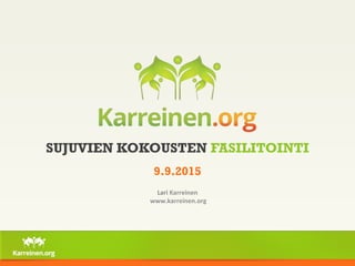 SUJUVIEN KOKOUSTEN FASILITOINTI
9.9.2015
Lari Karreinen
www.karreinen.org
 