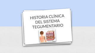 HISTORIA CLÍNICA
DEL SISTEMA
TEGUMENTARIO
 