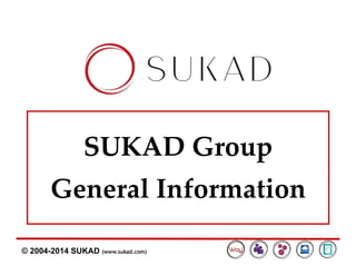 © 2004-2014 SUKAD (www.sukad.com)
SUKAD Group
General Information
 