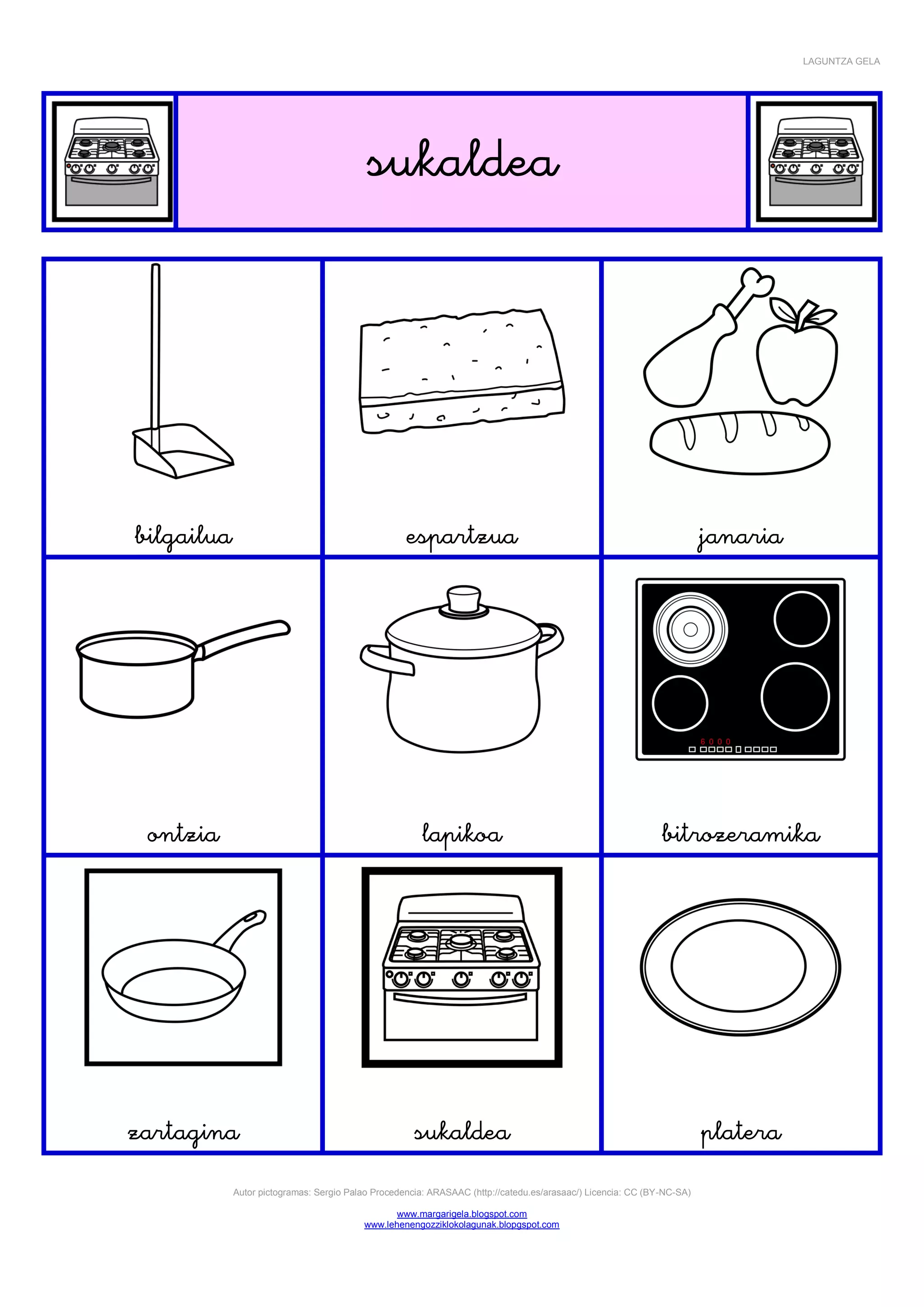 LAGUNTZA GELA





                                                                                

                                                                                                                                                    





                                                                                                                                           
                                                                                                                           
                                                                                                      




                                                                                                                                           
                                                                                                                     
                                                                                                 




                                                                                                                                           
                                                                                                                            
                                                                                                       

               Autor pictogramas: Sergio Palao Procedencia: ARASAAC (http://catedu.es/arasaac/) Licencia: CC (BY-NC-SA)

                                                   www.margarigela.blogspot.com
                                            www.lehenengozziklokolagunak.blopgspot.com
 