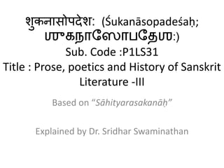 शुकनासोपदेश: (Śukanāsopadeśaḥ;
ஶுகநாஸ ாபஸேஶ:)
Sub. Code :P1LS31
Title : Prose, poetics and History of Sanskrit
Literature -III
Based on “Sāhityarasakanāḥ”
Explained by Dr. Sridhar Swaminathan
 