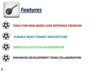 TOOLS FOR WEB-BASED USER INTERFACE CREATION
FLEXIBLE MULTI-TENANT ARCHITECTURE
TARGETED UTILITY INSTRUMENTATION
ENHANCED DEVELOPMENT-TEAM COLLABORATION
Features
9
 