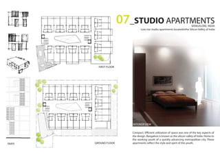 Compact. Efficient utilization of space was one of the key aspects of
the design. Bangalore is known as the silicon valley of India. Home to
the working youth of a quickly advancing metropolitan city. These
apartments reflect the style and spirit of this youth.
FIRST FLOOR
GROUND FLOORPARTI
INTERIOR VIEW
07_STUDIO APARTMENTSBANGALORE, INDIA
Low rise studio apartments locatedinthe Silicon Valley of India
 