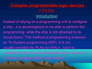 Complex programmable logic devices
                 (CPLDs)
               Introduction
Instead of relying on a programmin...