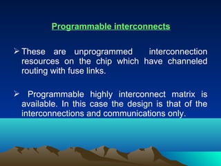 Programmable interconnects

 These are unprogrammed       interconnection
  resources on the chip which have channeled
  ...
