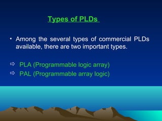 Types of PLDs

• Among the several types of commercial PLDs
  available, there are two important types.

 PLA (Programmab...