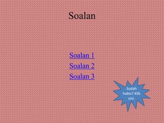 Soalan


Soalan 1
Soalan 2
Soalan 3
             Sudah
           habis? Klik
              sini.
 