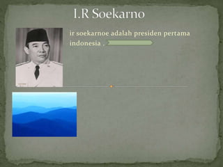 ir soekarnoe adalah presiden pertama 
indonesia . 
