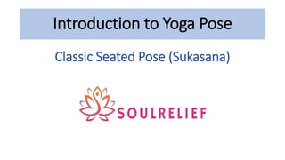 Introduction to Yoga Pose
Classic Seated Pose (Sukasana)
 