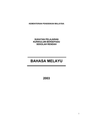 KEMENTERIAN PENDIDIKAN MALAYSIA




    SUKATAN PELAJARAN
   KURIKULUM BERSEPADU
     SEKOLAH RENDAH




 BAHASA MELAYU



            2003




                                  1
 