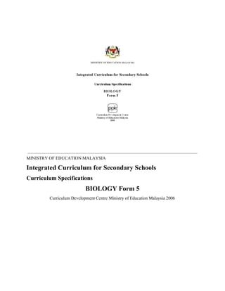 MINISTRY OF EDUCATION MALAYSIA
Integrated Curriculum for Secondary Schools
Curriculum Specifications
BIOLOGY Form 5
Curriculum Development Centre Ministry of Education Malaysia 2006
 