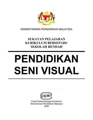 KEMENTERIAN PENDIDIKAN MALAYSIA


    SUKATAN PELAJARAN
   KURIKULUM BERSEPADU
     SEKOLAH RENDAH



PENDIDIKAN
SENI VISUAL

       Pusat Perkembangan Kurikulum
      Kementerian Pendidikan Malaysia
                   2000
 