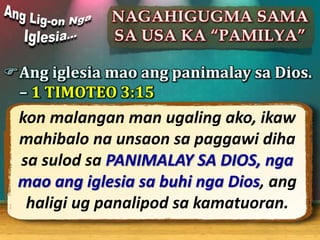 Ang iglesia mao ang panimalay sa Dios.
– 1 TIMOTEO 3:15
kon malangan man ugaling ako, ikaw
mahibalo na unsaon sa paggawi ...