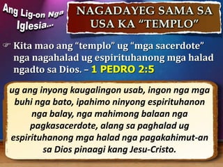  Kita mao ang “templo” ug “mga sacerdote”
nga nagahalad ug espirituhanong mga halad
ngadto sa Dios. – 1 PEDRO 2:5
ug ang ...