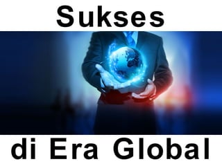 Sukses
di Era Global
 