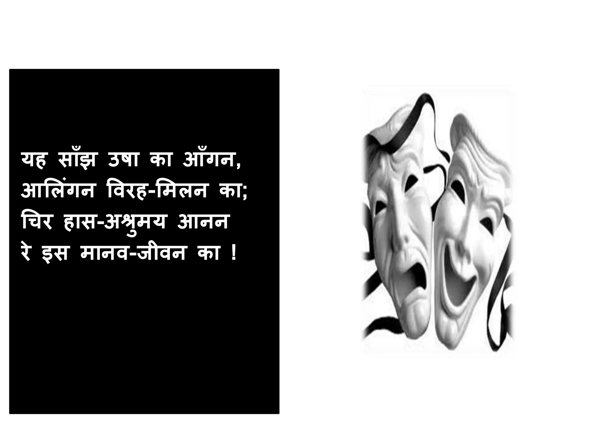 यह साँझ उषा का आँगन,
आमलंगन ववरह-मिलन का;
चचर हास-अश्रुिय आनन
रे इस िानव-जीवन का !
 