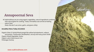 At Sukhinobhava we are using organic vegetables, natural ingredients combined
with natural ghee for cooking. Today’s Annad...