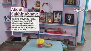 Sukhino Bhavah is a Hindu,
Dharmic, not-for-profit,
charity-based organization,
committed to generating
auspiciousness & p...