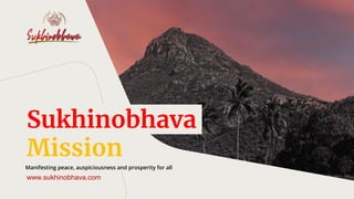 Manifesting peace, auspiciousness and prosperity for all
Sukhinobhava
Mission
www.sukhinobhava.com
 