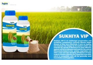 SUKHIYA VIP
Sukhiya VIP is an antifungal preparation and
antibiotic compound.It controls Sheath blight
disease of Rice ver...