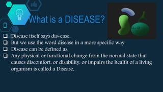 What is a DISEASE?
 Disease itself says dis+ease.
 But we use the word disease in a more specific way
 Disease can be d...