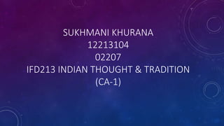 SUKHMANI KHURANA
12213104
02207
IFD213 INDIAN THOUGHT & TRADITION
(CA-1)
 