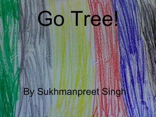 Go Tree! By Sukhmanpreet Singh 