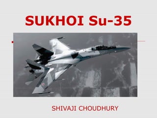 SUKHOI Su-35
SHIVAJI CHOUDHURY
 