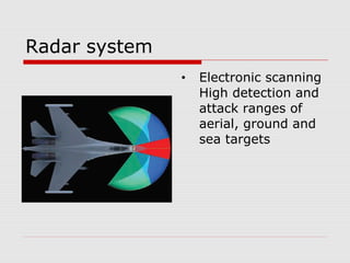 Radar system
• Electronic scanning
High detection and
attack ranges of
aerial, ground and
sea targets
 