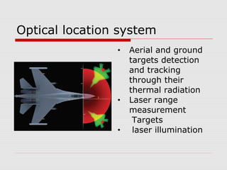 Optical location system
• Aerial and ground
targets detection
and tracking
through their
thermal radiation
• Laser range
measurement
Targets
• laser illumination
 