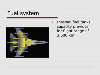 Fuel system
• Internal fuel tanks’
capacity provides
for flight range of
3,600 km.
 
