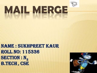 MAIL MERGE


Name : Sukhpreet Kaur
Roll No: 115336
Section : N2
B.Tech , CSE
 