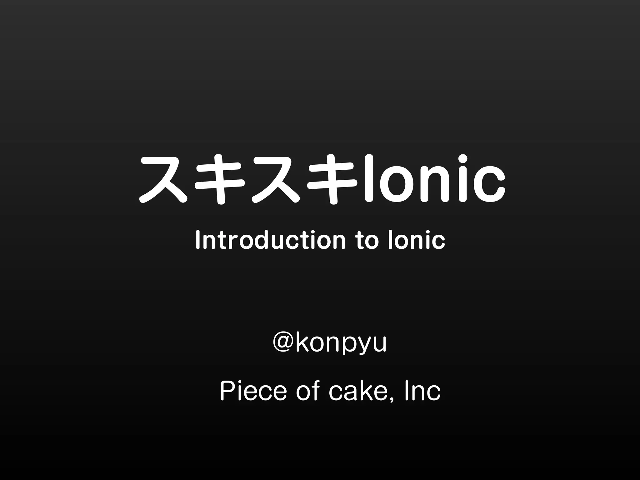 スキスキIonic 
Introduction to Ionic 
@konpyu 
Piece of cake, Inc 
 