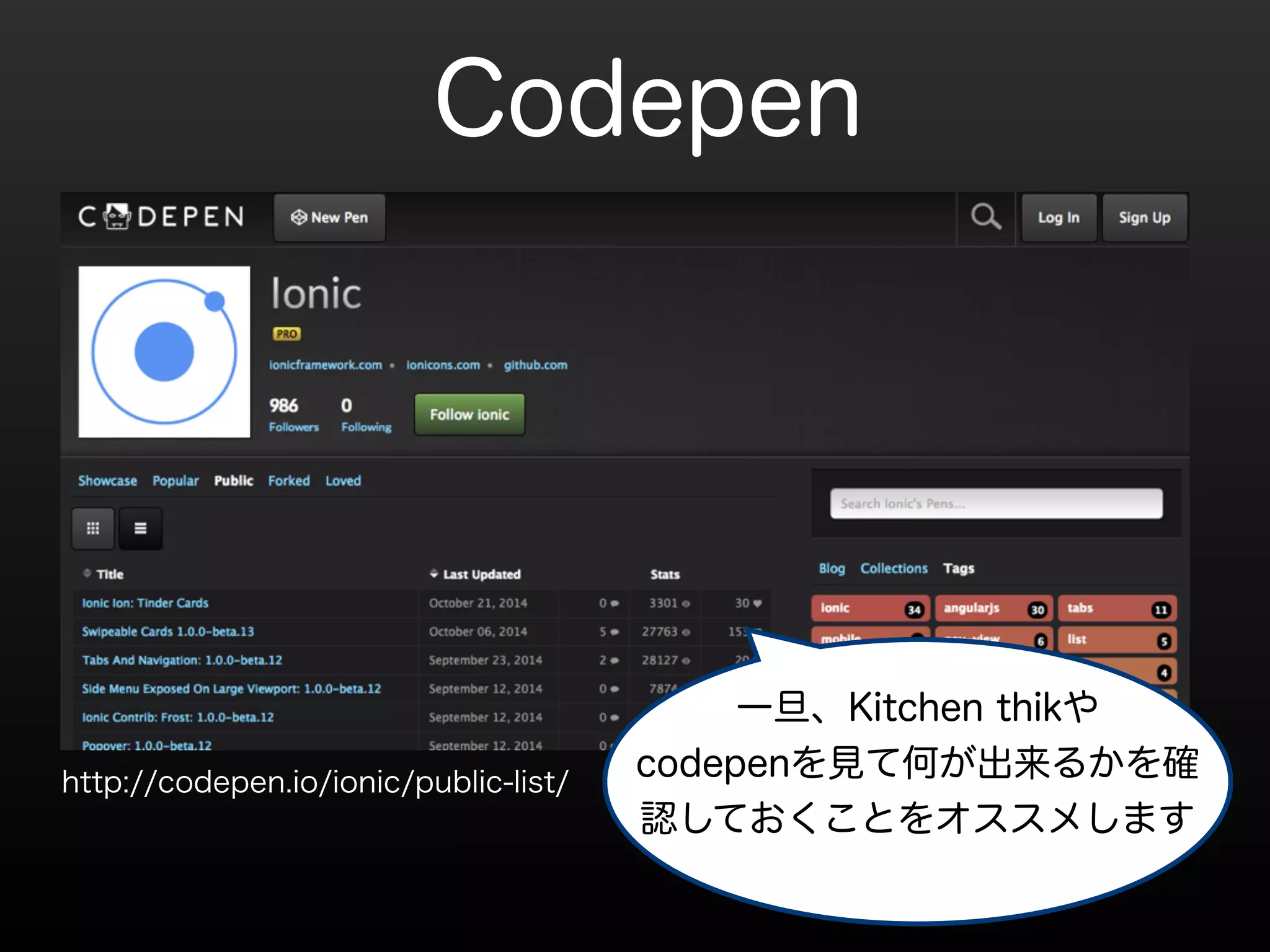 Codepen 
http://codepen.io/ionic/public-list/ 
一旦、Kitchen thikや 
codepenを見て何が出来るかを確 
認しておくことをオススメします 
 