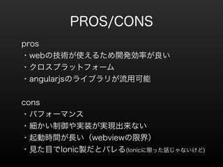 PROS/CONS 
pros 
?webμgʹ뤿_kʤ 
?ץåȥե` 
?angularjsΥ饤֥꤬ÿ 
! 
cons 
?ѥե`ޥ 
?gװgFʤ 
?ӕrgLwebview޽磩 
?ҊĿIonicuȥХ(IonicޤäԒʤ) 
 