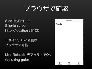 ֥饦Ǵ_J 
$ cd MyProject 
$ ionic serve 
http://localhost:8100 
! 
ǥUIΉ 
֥饦Y 
! 
Live ReloadǥեȤON 
(by using gulp) 
! 
 