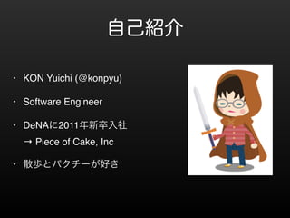 ԼB 
? KON Yuichi (@konpyu)! 
? Software Engineer! 
? DeNA2011 
 Piece of Cake, Inc! 
? ɢiȥѥ`ä 
 
