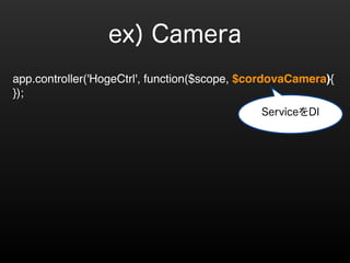 ! 
app.controller('HogeCtrl', function($scope, $cordovaCamera){! 
}); 
ServiceDI 
ex) Camera 
 