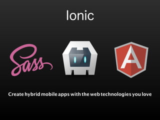 Ionic 
Create hybrid mobile apps with the web technologies you love 
 