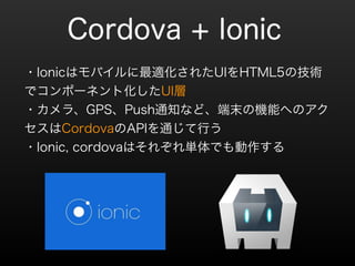 Cordova + Ionic 
?IonicϥХm줿UIHTML5μg 
ǥݩ`ͥȻUI 
?顢GPSPush֪ͨʤɡĩΙCܤؤΥ 
CordovaAPIͨФ 
?Ionic, cordovaϤ줾gǤ 
 