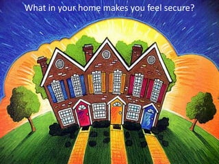 What in your home makes you feel secure?
 