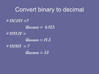 Convert binary to decimal 110.001 =? Answer =  6.125 1011.10 =  Answer = 11.5 110101  = ? Answer = 53 