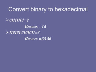 Convert binary to hexadecimal 01111101=?   Answer =7d 110101.0101011=? Answer =35.56 