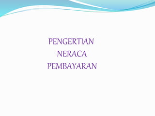 PENGERTIAN
NERACA
PEMBAYARAN
 