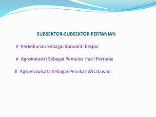 SUBSEKTOR-SUBSEKTOR PERTANIAN
# Perkebunan Sebagai Komoditi Ekspor
# Agroindustri Sebagai Pemoles Hasil Pertania
# Agroekowisata Sebagai Pemikat Wisatawan
 