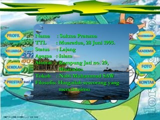 Nama  : Sukma Pratama TTL  : Muaradua, 28 Juni 1993. Status  : Lajang Agama  : Islam Alamat  : Kampung Jati no. 29,  Muaradua Tokoh  : Nabi Muhammad SAW Filosofis: Hargailah seseorang yang mencintaimu 