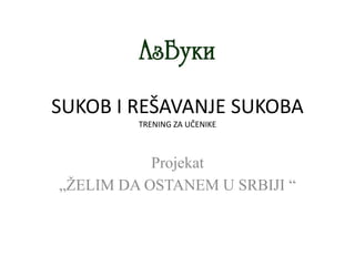 SUKOB I REŠAVANJE SUKOBA
TRENING ZA UČENIKE
Projekat
„ŽELIM DA OSTANEM U SRBIJI “
 