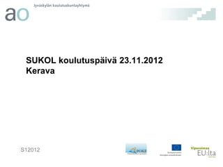 SUKOL koulutuspäivä 23.11.2012
 Kerava




S12012
 