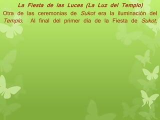 La Fiesta de las Luces (La Luz del Templo)
Otra de las ceremonias de Sukot era la iluminación del
Templo. Al final del primer día de la Fiesta de Sukot,
 